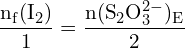 \[ \mathrm{ \frac{n_f(\text{I}_2)}{1} = \frac{n(\text{S}_2\text{O}_3^{2-})_E}{2} }\]