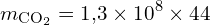 \[ m_{\text{CO}_2} = 1{,}3 \times 10^8 \times 44 \]