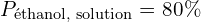 P_{\text{éthanol, solution}} = 80 \%