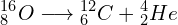 \[{_8^{16}}O\longrightarrow{_6^{12}}C+{_2^4}He\]