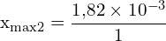 \[ \mathrm{x_{\text{max}2} = \frac{1{,}82 \times 10^{-3}}{1}}\]