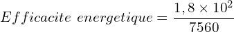 \[Efficacite\ energetique=\frac{1,8 \times {10}^2}{7560}\]