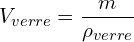 \[V_{verre}=\frac{m}{\rho_{verre}}\]