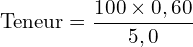 \[\text{Teneur}=\frac{100\times0,60}{5,0}\]