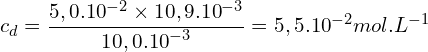 \[c_d=\frac{5,0.{10}^{-2} \times 10,9.{10}^{-3}}{10,0.{10}^{-3}}=5,5.{10}^{-2}mol.L^{-1}\]