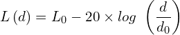 \[L\left(d\right)=L_0-20 \times log\ \left(\frac{d}{d_0}\right)\]