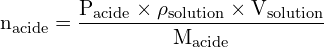 \[ \mathrm{n_{\text{acide}} = \frac{P_{\text{acide}} \times \rho_{\text{solution}} \times V_{\text{solution}}}{M_{\text{acide}}}}\]