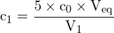 \[ \mathrm{ c_1 = \frac{5 \times c_0 \times V_{\text{eq}}}{V_1}}\]