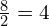 \frac{8}{2}=4