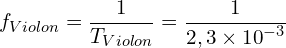 \[f_{Violon}=\frac{1}{T_{Violon}}=\frac{1}{2,3 \times {10}^{-3}}\]