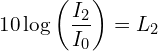 \[10\log{\left(\frac{I_2}{I_0}\right)}=L_2\]