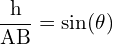 \[ \mathrm{   \frac{h}{AB} = \sin(\theta) }\]