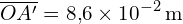 \[ \overline{OA'} = 8{,}6 \times 10^{-2} \, \text{m} \]