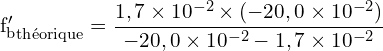 \[ \mathrm{ {f_b'}_{\text{théorique}} = \frac{1,7 \times 10^{-2} \times (-20,0 \times 10^{-2})}{-20,0 \times 10^{-2} - 1,7 \times 10^{-2}}}\]