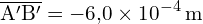 \[ \mathrm{\overline{A'B'} = -6{,}0 \times 10^{-4} \, \text{m}}\]