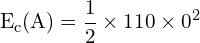 \[ \mathrm{ E_c(A) = \frac{1}{2} \times 110 \times 0^2 }\]