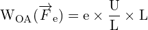 \[ \mathrm{   W_{OA} (\overrightarrow{F}_e) = e \times \frac{U}{L} \times L}\]