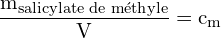 \[ \mathrm{ \frac{m_{\text{salicylate de méthyle}}}{V} = c_m}\]