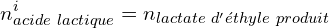 \[n_{acide\ lactique}^i=n_{lactate\ d'éthyle\ produit}\]