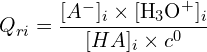 \[Q_{ri} = \frac{[A^-]_i \times [\text{H}_3\text{O}^+]_i}{[HA]_i \times c^0}\]