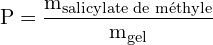 \[ \mathrm{ P = \frac{m_{\text{salicylate de méthyle}}}{m_{\text{gel}}}}\]