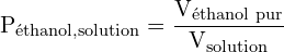 \[ \mathrm{P_{\text{éthanol,solution}} = \frac{V_{\text{éthanol pur}}}{V_{\text{solution}}} }\]