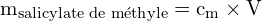 \[ \mathrm{ m_{\text{salicylate de méthyle}} = c_m \times V}\]