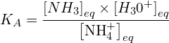 \[K_A=\frac{\left[NH_3\right]_{eq} \times \left[H_30^+\right]_{eq}}{\left[{\rm NH}_4^+\right]_{eq}}\]