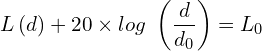 \[L\left(d\right)+20 \times log\ \left(\frac{d}{d_0}\right)=L_0\]