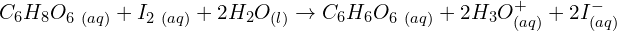 \[C_6H_8O_{6\ (aq)}+I_{2\ (aq)}+2H_2O_{(l)} \rightarrow C_6H_6O_{6\ (aq)}+2H_3O_{(aq)}^++2I_{(aq)}^-\]
