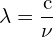 \[ \mathrm{\lambda = \frac{c}{\nu}}\]