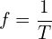 \[f=\frac{1}{T}\]