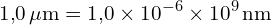 \[ \mathrm{  1{,}0 \, \mu\text{m} = 1{,}0 \times 10^{-6} \times 10^9 \, \text{nm}}\]