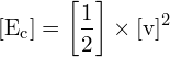 \[ \mathrm{[E_c] = \left[\frac{1}{2}\right] \times [v]^2}\]