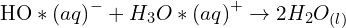 \[{\rm HO}*{(aq)}^-+{H_3O}*{(aq)}^+\rightarrow 2H_2O_{(l)}\]