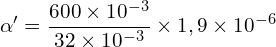 \[\alpha' = \frac{600 \times 10^{-3}}{32 \times 10^{-3}} \times 1,9 \times 10^{-6}\]
