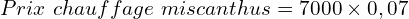 \[Prix\ chauffage\ miscanthus=7000 \times 0,07\]
