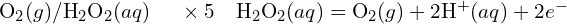 \text{O}_2 (g)/\text{H}_2 \text{O}_2 (aq) \quad \text{∶ } \times 5 \quad \text{H}_2 \text{O}_2 (aq) = \text{O}_2 (g) + 2\text{H}^+ (aq) + 2e^-