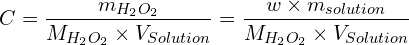 \[C=\frac{m_{H_2O_2}}{M_{H_2O_2} \times V_{Solution}}=\frac{w \times m_{solution}}{M_{H_2O_2} \times V_{Solution}}\]