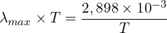 \[\lambda_{max} \times T=\frac{2,898 \times {10}^{-3}}{T}\]