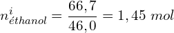 \[n_{éthanol}^i=\frac{66,7}{46,0}=1,45\ mol\]
