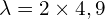 \[ \mathrm{ \lambda = 2 \times 4,9}\]