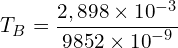 \[T_B=\frac{2,898 \times {10}^{-3}}{9852 \times {10}^{-9}}\]