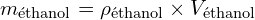 \[ m_{\text{éthanol}} = \rho_{\text{éthanol}} \times V_{\text{éthanol}} \]