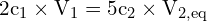 \[ \mathrm{ 2c_1 \times V_1 = 5c_2 \times V_{2,eq}}\]