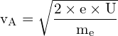 \[ \mathrm{v_A = \sqrt{\frac{2 \times e \times U}{m_e}}}\]