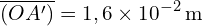 \[ \overline{(OA')} = 1,6 \times 10^{-2} \, \text{m} \]