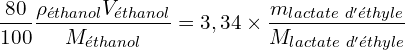 \[\frac{80}{100}\frac{\rho_{éthanol}V_{éthanol}}{M_{éthanol}}=3,34\times\frac{m_{lactate\ d'éthyle}}{M_{lactate\ d'éthyle}}\]