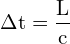 \[ \mathrm{ \Delta t = \frac{L}{c}}\]