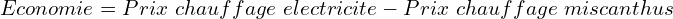 \[Economie=Prix\ chauffage\ electricite-Prix\ chauffage\ miscanthus\]